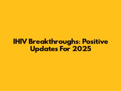 IHIV Breakthroughs: Positive Updates For 2025