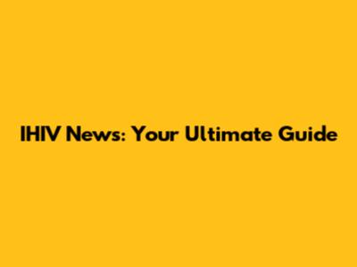 IHIV News: Your Ultimate Guide