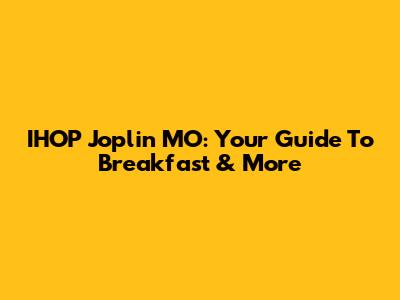 IHOP Joplin MO: Your Guide To Breakfast & More