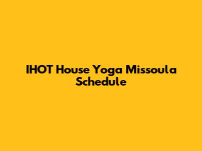IHOT House Yoga Missoula Schedule