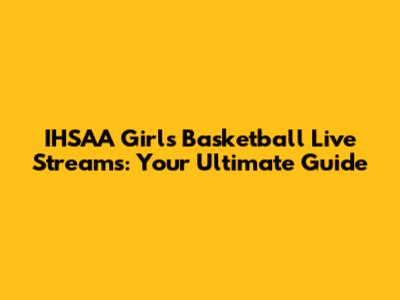 IHSAA Girls Basketball Live Streams: Your Ultimate Guide