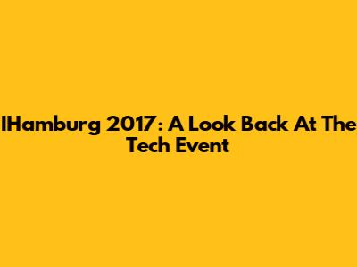 IHamburg 2017: A Look Back At The Tech Event