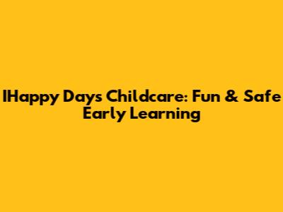 IHappy Days Childcare: Fun & Safe Early Learning