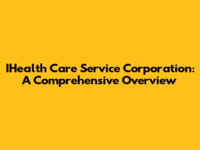 IHealth Care Service Corporation: A Comprehensive Overview