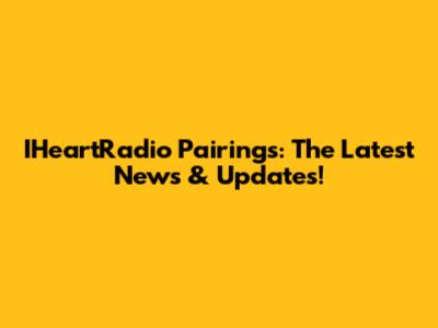 IHeartRadio Pairings: The Latest News & Updates!