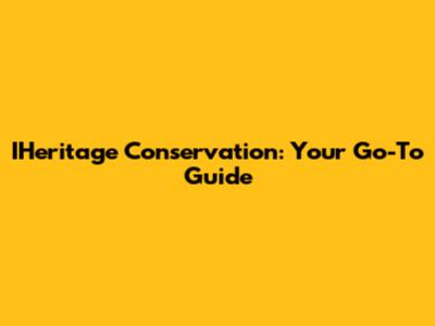 IHeritage Conservation: Your Go-To Guide