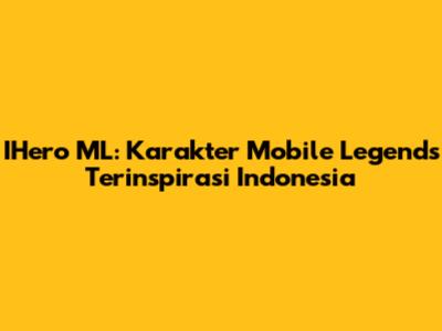 IHero ML: Karakter Mobile Legends Terinspirasi Indonesia