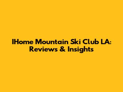 IHome Mountain Ski Club LA: Reviews & Insights