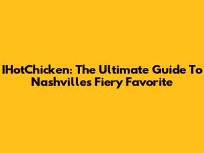 IHotChicken: The Ultimate Guide To Nashville's Fiery Favorite