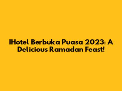 IHotel Berbuka Puasa 2023: A Delicious Ramadan Feast!