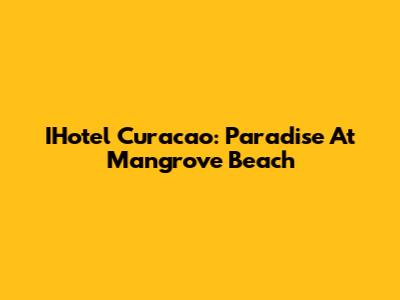 IHotel Curacao: Paradise At Mangrove Beach
