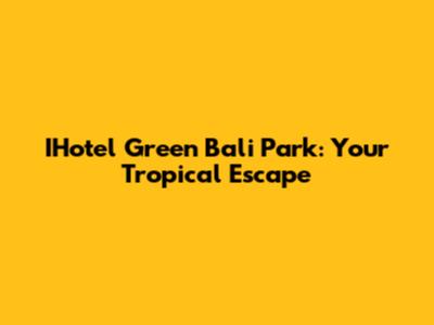 IHotel Green Bali Park: Your Tropical Escape