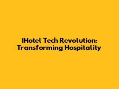 IHotel Tech Revolution: Transforming Hospitality