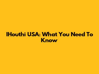 IHouthi USA: What You Need To Know