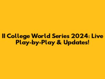 II College World Series 2024: Live Play-by-Play & Updates!