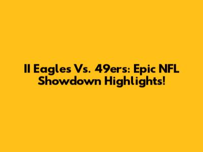 II Eagles Vs. 49ers: Epic NFL Showdown Highlights!