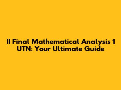 II Final Mathematical Analysis 1 UTN: Your Ultimate Guide