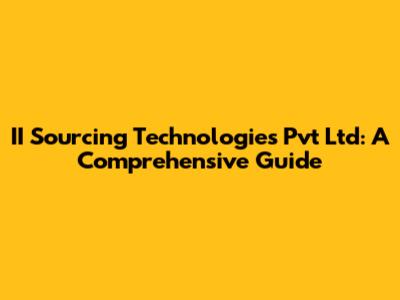 II Sourcing Technologies Pvt Ltd: A Comprehensive Guide