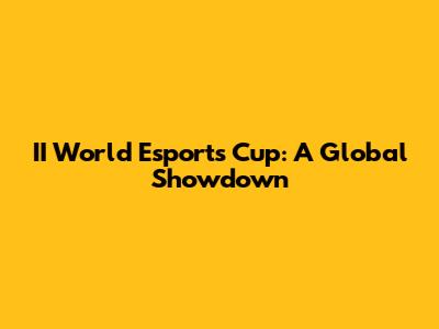 II World Esports Cup: A Global Showdown