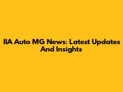 IIA Auto MG News: Latest Updates And Insights