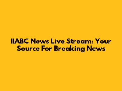 IIABC News Live Stream: Your Source For Breaking News