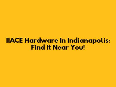 IIACE Hardware In Indianapolis: Find It Near You!
