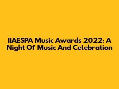 IIAESPA Music Awards 2022: A Night Of Music And Celebration