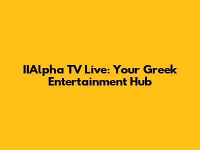 IIAlpha TV Live: Your Greek Entertainment Hub