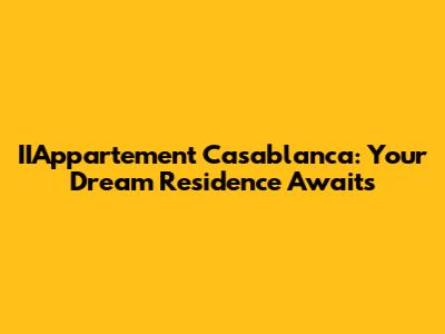 IIAppartement Casablanca: Your Dream Residence Awaits