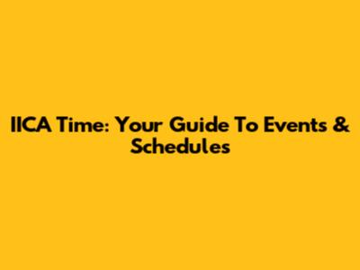 IICA Time: Your Guide To Events & Schedules
