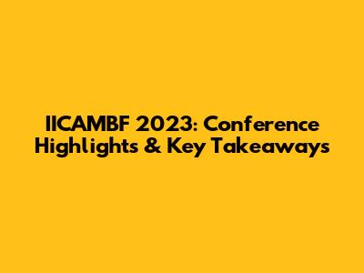 IICAMBF 2023: Conference Highlights & Key Takeaways