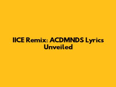 IICE Remix: ACDMNDS Lyrics Unveiled
