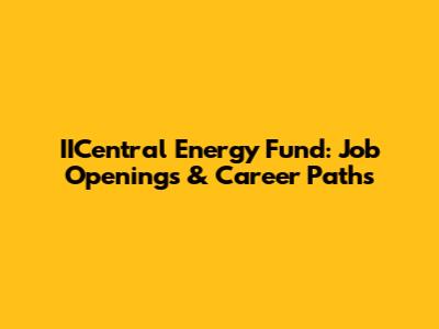 IICentral Energy Fund: Job Openings & Career Paths