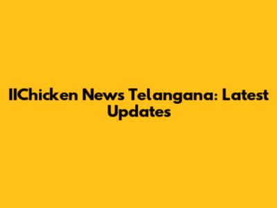 IIChicken News Telangana: Latest Updates