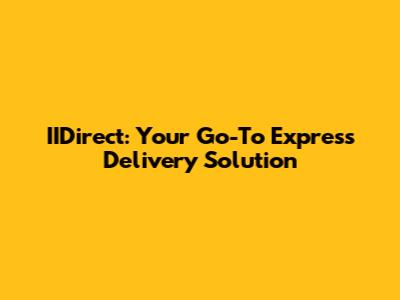 IIDirect: Your Go-To Express Delivery Solution