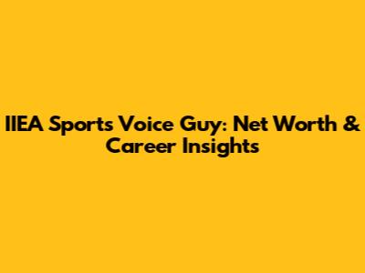 IIEA Sports Voice Guy: Net Worth & Career Insights