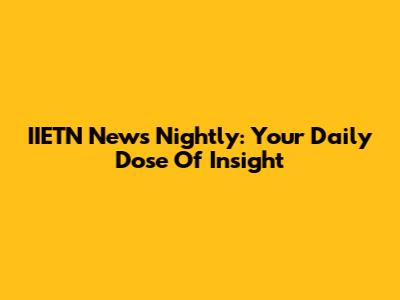 IIETN News Nightly: Your Daily Dose Of Insight