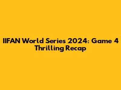 IIFAN World Series 2024: Game 4 Thrilling Recap