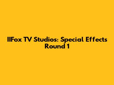 IIFox TV Studios: Special Effects Round 1