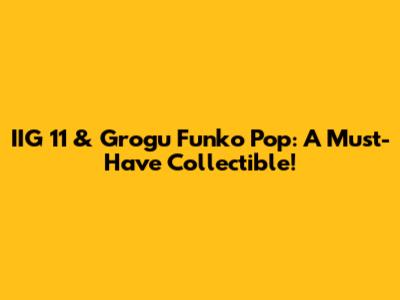 IIG 11 & Grogu Funko Pop: A Must-Have Collectible!