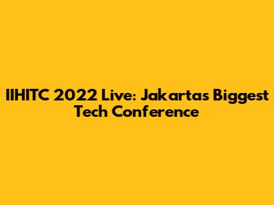 IIHITC 2022 Live: Jakarta's Biggest Tech Conference