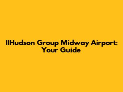 IIHudson Group Midway Airport: Your Guide