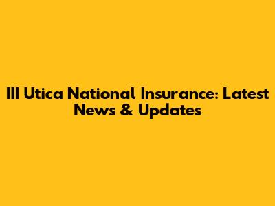 III Utica National Insurance: Latest News & Updates