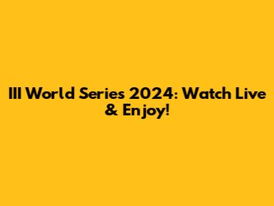 III World Series 2024: Watch Live & Enjoy!