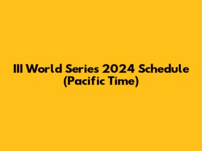 III World Series 2024 Schedule (Pacific Time)