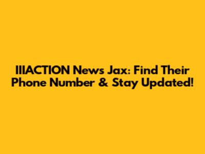IIIACTION News Jax: Find Their Phone Number & Stay Updated!