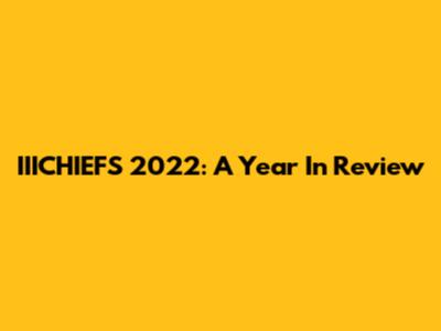 IIICHIEFS 2022: A Year In Review