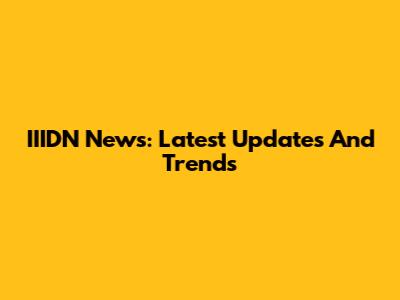 IIIDN News: Latest Updates And Trends