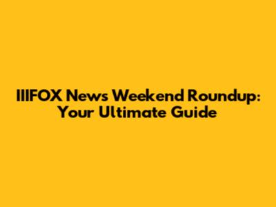 IIIFOX News Weekend Roundup: Your Ultimate Guide