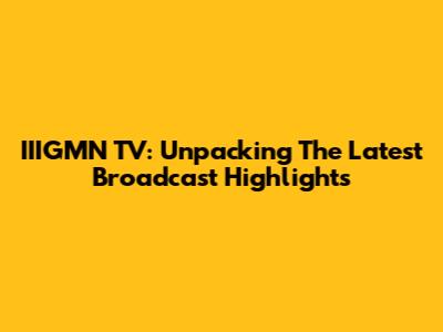 IIIGMN TV: Unpacking The Latest Broadcast Highlights